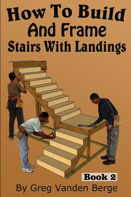 How To Build And Frame Stairs With Landings - Greg Vanden Berge
