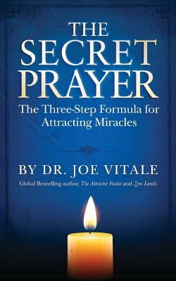 The Secret Prayer: The Three-Step Formula for Attracting Miracles - Joe Vitale