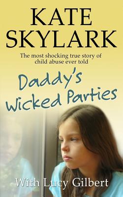 Daddy's Wicked Parties: The Most Shocking True Story of Child Abuse Ever Told - Lucy Gilbert