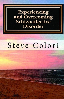 Experiencing and Overcoming Schizoaffective Disorder: A Memoir - Steve Colori