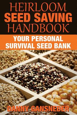 Heirloom Seed Saving Handbook: Your Personal Survival Seed Bank - Danny Gansneder