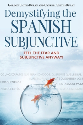 Demystifying the Spanish Subjunctive: Feel the Fear and 'Subjunctive' Anyway - Cynthia Smith-duran