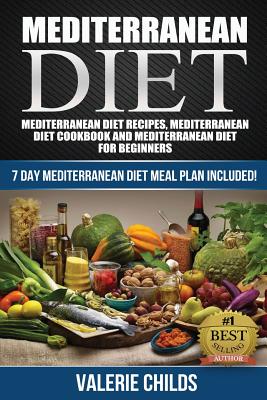 Mediterranean Diet: Mediterranean Diet Recipes, Mediterranean Diet Cookbook and Mediterranean Diet Guide for Beginners!! 7 DAY MEDITERRANE - Valerie Childs
