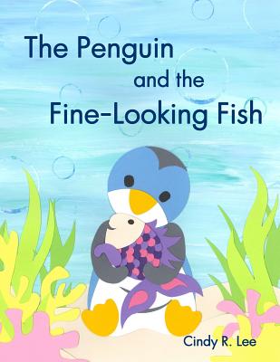 The Penguin and the Fine-Looking Fish - Cindy R. Lee