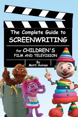 The Complete Guide to Screenwriting for Children's Film & Television - Motti Aviram