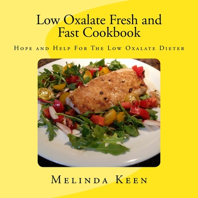 Low Oxalate Fresh and Fast Cookbook: Hope and Help For The Low Oxalate Dieter - Melinda Keen