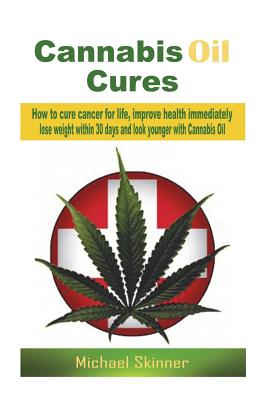 Cannabis Oil Cures: How to cure cancer for life, improve health immediately, lose weight within 30 days and look younger with Cannabis Oil - Michael Skinner