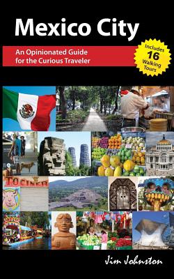 Mexico CIty: An Opinionated Guide for the Curious Traveler - Jim Johnston