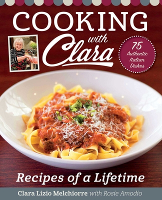 Cooking with Clara: Recipes of a Lifetime - Clara Lizio Melchiorre