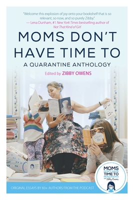 Moms Don't Have Time to: A Quarantine Anthology - Zibby Owens