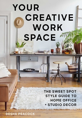 Your Creative Work Space: The Sweet Spot Style Guide to Home Office + Studio Decor - Desha Peacock