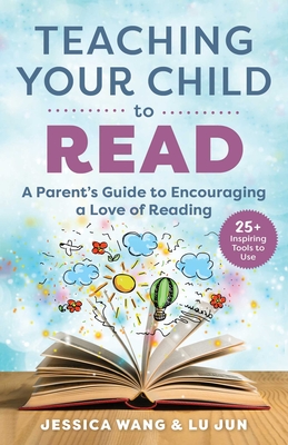 Teaching Your Child to Read: A Parent's Guide to Encouraging a Love of Reading - Jessica Wang