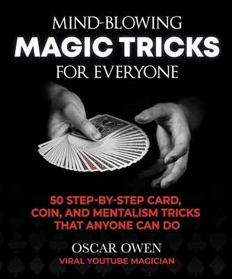 Mind-Blowing Magic Tricks for Everyone: 50 Step-By-Step Card, Coin, and Mentalism Tricks That Anyone Can Do - Oscar Owen