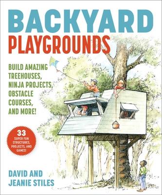 Backyard Playgrounds: Build Amazing Treehouses, Ninja Projects, Obstacle Courses, and More! - David Stiles