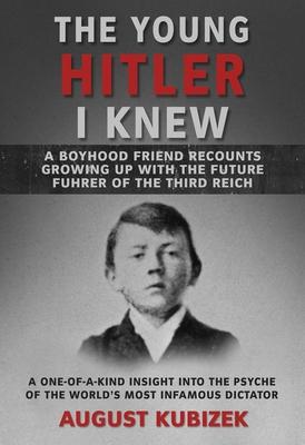 The Young Hitler I Knew: A Boyhood Friend Recounts Growing Up with the Future Fuhrer of the Third Reich - August Kubizek