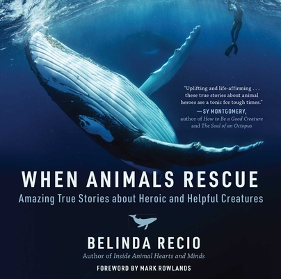 When Animals Rescue: Amazing True Stories about Heroic and Helpful Creatures - Belinda Recio