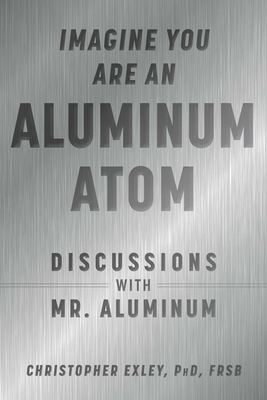 Imagine You Are an Aluminum Atom: Discussions with Mr. Aluminum - Christopher Exley