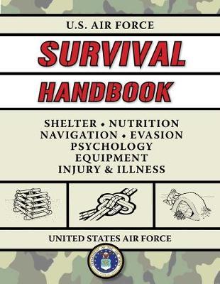 U.S. Air Force Survival Handbook: The Portable and Essential Guide to Staying Alive - United States Air Force