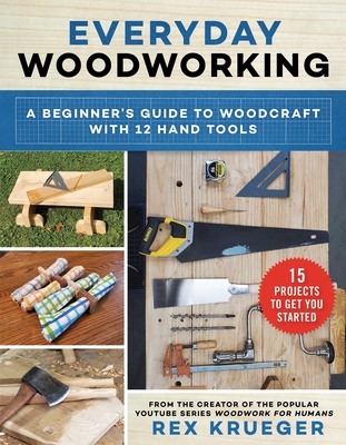 Everyday Woodworking: A Beginner's Guide to Woodcraft with 12 Hand Tools - Rex Krueger