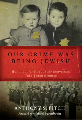 Coperta cărții 'Our Crime Was Being Jewish: Hundreds of Holocaust Survivors Tell Their Stories - Anthony S. Pitch'