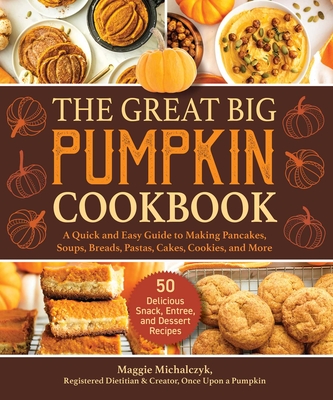 The Great Big Pumpkin Cookbook: A Quick and Easy Guide to Making Pancakes, Soups, Breads, Pastas, Cakes, Cookies, and More - Michalczyk Maggie