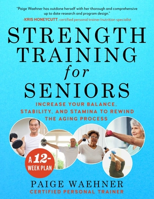 Strength Training for Seniors: Increase Your Balance, Stability, and Stamina to Rewind the Aging Process - Paige Waehner