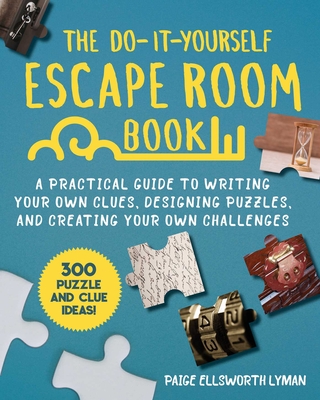 The Do-It-Yourself Escape Room Book: A Practical Guide to Writing Your Own Clues, Designing Puzzles, and Creating Your Own Challenges - Paige Ellsworth Lyman