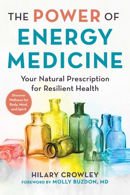 The Power of Energy Medicine: Your Natural Prescription for Resilient Health - Hilary Crowley