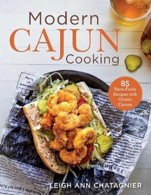 Modern Cajun Cooking: 85 Farm-Fresh Recipes with Classic Flavors - Leigh Ann Chatagnier