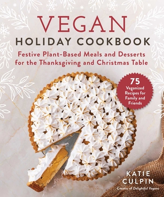 Vegan Holiday Cookbook: Festive Plant-Based Meals and Desserts for the Thanksgiving and Christmas Table - Katie Culpin