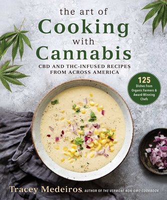 The Art of Cooking with Cannabis: CBD and Thc-Infused Recipes from Across America - Tracey Medeiros
