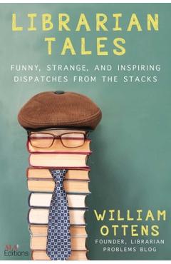 Coperta cărții 'Librarian Tales: Funny, Strange, and Inspiring Dispatches from the Stacks - William Ottens'