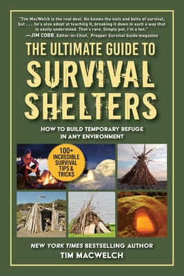The Ultimate Guide to Survival Shelters: How to Build Temporary Refuge in Any Environment - Timothy Macwelch