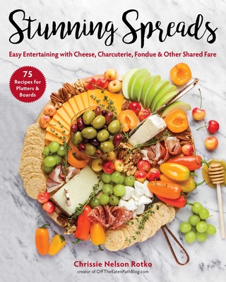 Stunning Spreads: Easy Entertaining with Cheese, Charcuterie, Fondue & Other Shared Fare - Chrissie Nelson Rotko