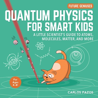 Quantum Physics for Smart Kids, 4: A Little Scientist's Guide to Atoms, Molecules, Matter, and More - Carlos Pazos