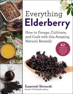 Everything Elderberry: How to Forage, Cultivate, and Cook with This Amazing Natural Remedy - Susannah Shmurak