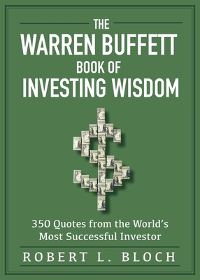 The Warren Buffett Book of Investing Wisdom: 350 Quotes from the World's Most Successful Investor - Robert L. Bloch