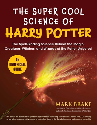 The Super Cool Science of Harry Potter: The Spell-Binding Science Behind the Magic, Creatures, Witches, and Wizards of the Potter Universe! - Mark Brake
