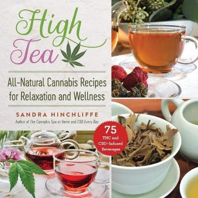 High Tea: All-Natural Cannabis Recipes for Relaxation and Wellness - Sandra Hinchliffe