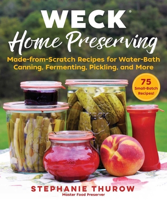 Weck Home Preserving: Made-From-Scratch Recipes for Water-Bath Canning, Fermenting, Pickling, and More - Stephanie Thurow