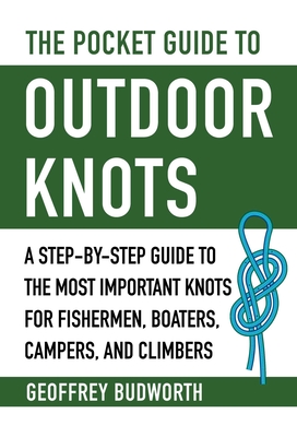 The Pocket Guide to Outdoor Knots: A Step-By-Step Guide to the Most Important Knots for Fishermen, Boaters, Campers, and Climbers - Geoffrey Budworth