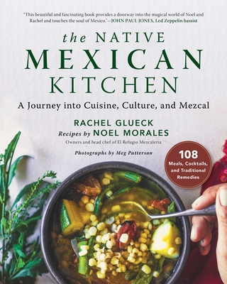 The Native Mexican Kitchen: A Journey Into Cuisine, Culture, and Mezcal - Rachel Glueck