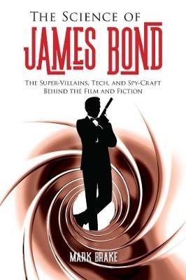 The Science of James Bond: The Super-Villains, Tech, and Spy-Craft Behind the Film and Fiction - Mark Brake