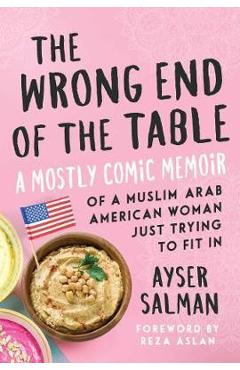 Coperta cărții 'The Wrong End of the Table: A Mostly Comic Memoir of a Muslim Arab American Woman Just Trying to Fit in - Ayser Salman'