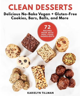Clean Desserts: Delicious No-Bake Vegan & Gluten-Free Cookies, Bars, Balls, and More - Karielyn Tillman