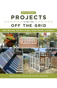 Do-It-Yourself Projects to Get You Off the Grid: Rain Barrels, Chicken Coops, Solar Panels, and More - Instructables Com