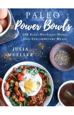 Paleo Power Bowls: 100 Easy, Nutrient-Dense, Anti-Inflammatory Meals - Julia Mueller