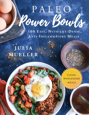 Paleo Power Bowls: 100 Easy, Nutrient-Dense, Anti-Inflammatory Meals - Julia Mueller