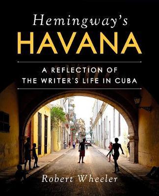 Hemingway's Havana: A Reflection of the Writer's Life in Cuba - Robert Wheeler