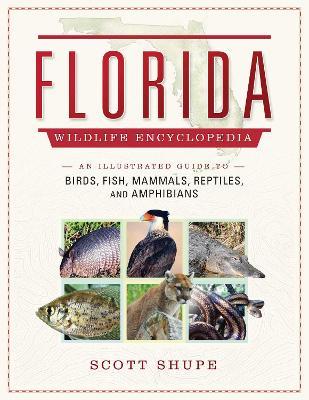 Florida Wildlife Encyclopedia: An Illustrated Guide to Birds, Fish, Mammals, Reptiles, and Amphibians - Scott Shupe